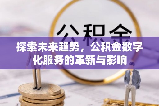 高埗探索未来趋势，公积金数字化服务的革新与影响