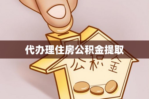 高埗代办理住房公积金提取