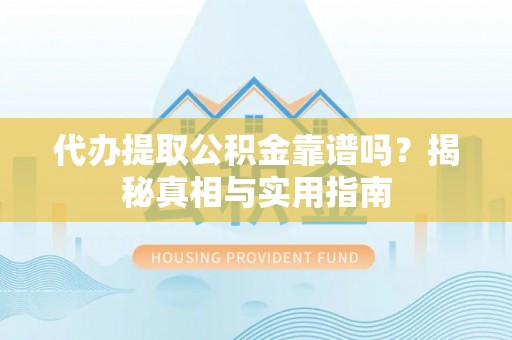 高埗代办提取公积金靠谱吗？揭秘真相与实用指南