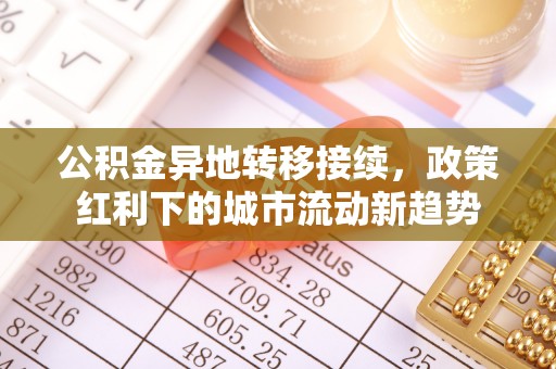 高埗公积金异地转移接续，政策红利下的城市流动新趋势