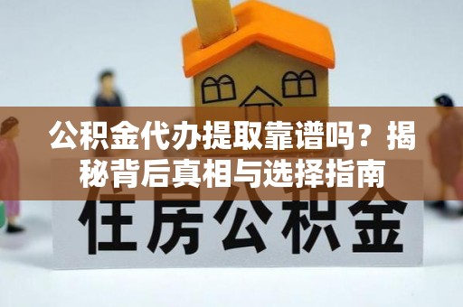 高埗公积金代办提取靠谱吗？揭秘背后真相与选择指南
