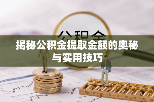 高埗揭秘公积金提取金额的奥秘与实用技巧