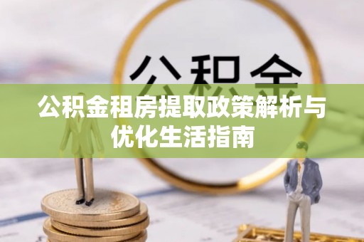 高埗公积金租房提取政策解析与优化生活指南