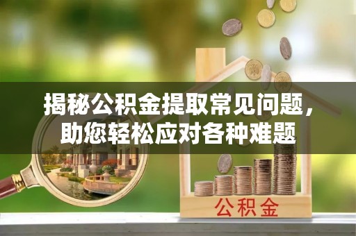 高埗揭秘公积金提取常见问题，助您轻松应对各种难题