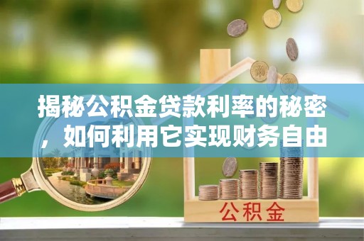 高埗揭秘公积金贷款利率的秘密，如何利用它实现财务自由？