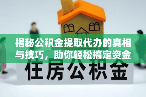 高埗揭秘公积金提取代办的真相与技巧，助你轻松搞定资金流动问题