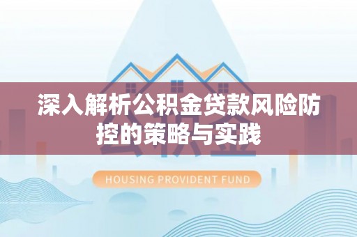 高埗深入解析公积金贷款风险防控的策略与实践