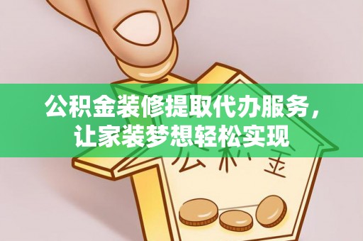 高埗公积金装修提取代办服务，让家装梦想轻松实现