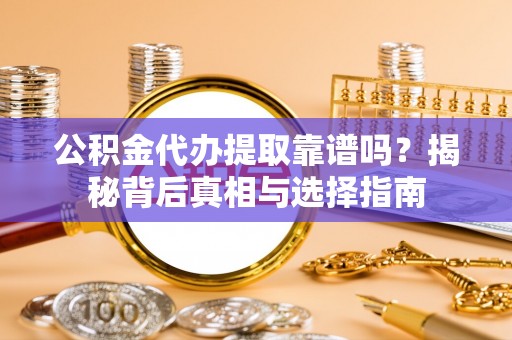 高埗公积金代办提取靠谱吗？揭秘背后真相与选择指南