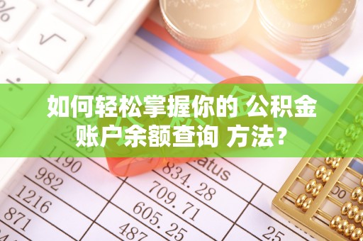 高埗如何轻松掌握你的 公积金账户余额查询 方法？