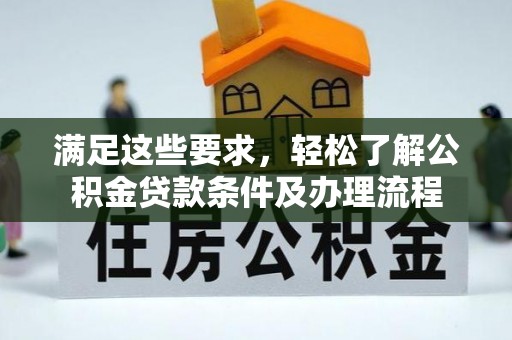 高埗满足这些要求，轻松了解公积金贷款条件及办理流程