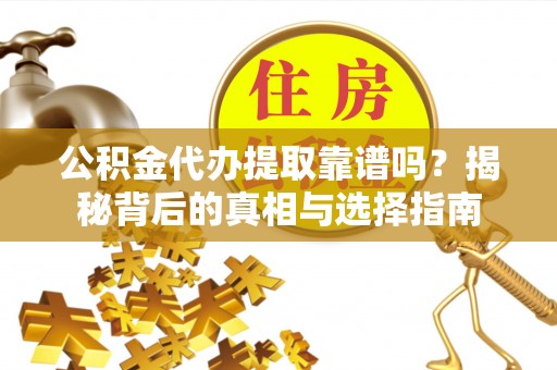 高埗公积金代办提取靠谱吗？揭秘背后的真相与选择指南