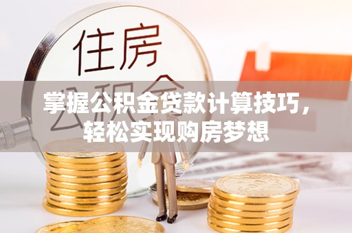 高埗掌握公积金贷款计算技巧，轻松实现购房梦想