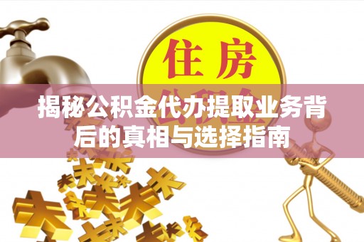 高埗揭秘公积金代办提取业务背后的真相与选择指南