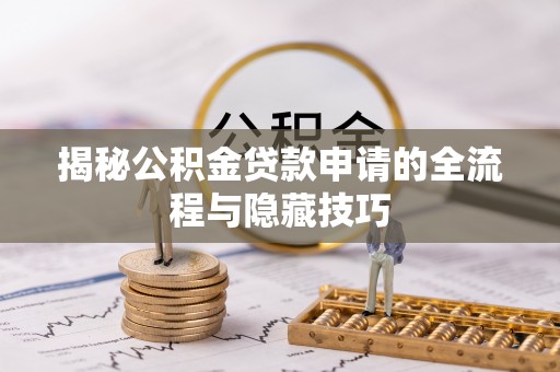 高埗揭秘公积金贷款申请的全流程与隐藏技巧