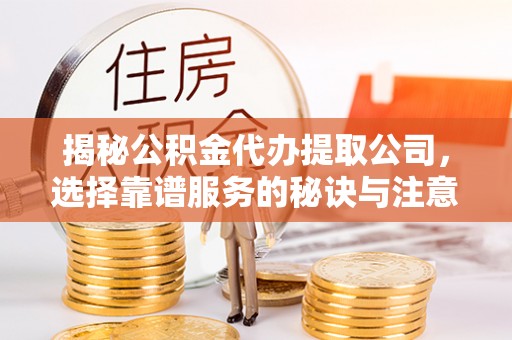 高埗揭秘公积金代办提取公司，选择靠谱服务的秘诀与注意事项