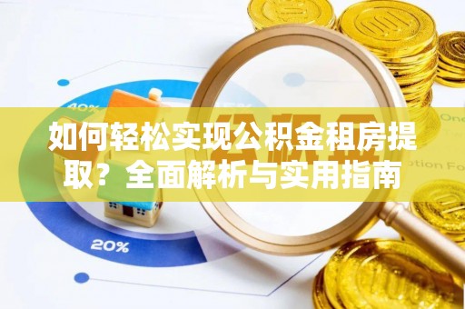 高埗如何轻松实现公积金租房提取？全面解析与实用指南