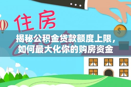 高埗揭秘公积金贷款额度上限，如何最大化你的购房资金