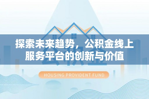 高埗探索未来趋势，公积金线上服务平台的创新与价值