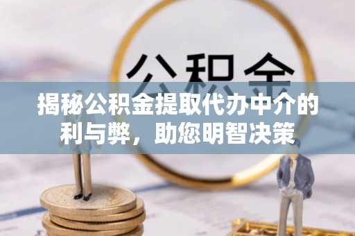 高埗揭秘公积金提取代办中介的利与弊，助您明智决策