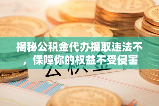 高埗揭秘公积金代办提取违法不，保障你的权益不受侵害