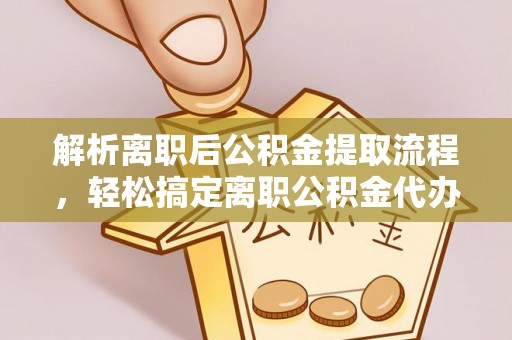 高埗解析离职后公积金提取流程，轻松搞定离职公积金代办提取手续