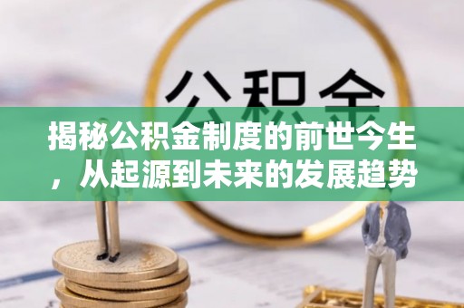 高埗揭秘公积金制度的前世今生，从起源到未来的发展趋势