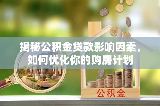 高埗揭秘公积金贷款影响因素，如何优化你的购房计划