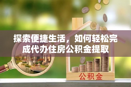 高埗探索便捷生活，如何轻松完成代办住房公积金提取
