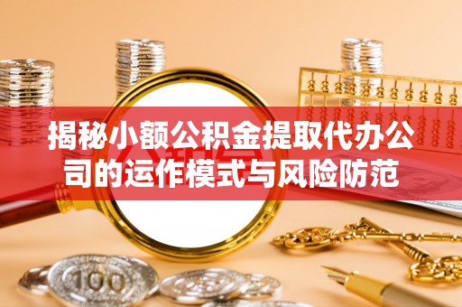 高埗揭秘小额公积金提取代办公司的运作模式与风险防范