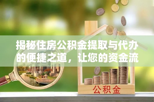 高埗揭秘住房公积金提取与代办的便捷之道，让您的资金流动更高效