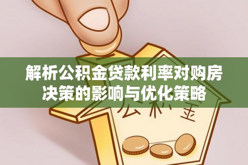 高埗解析公积金贷款利率对购房决策的影响与优化策略