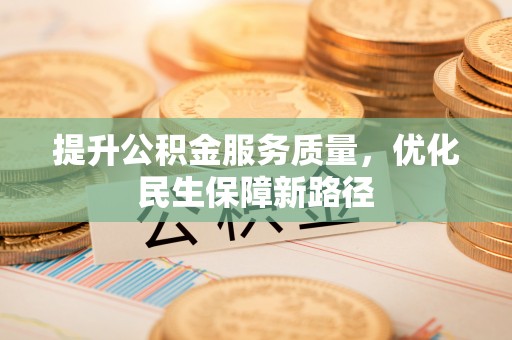 高埗提升公积金服务质量，优化民生保障新路径