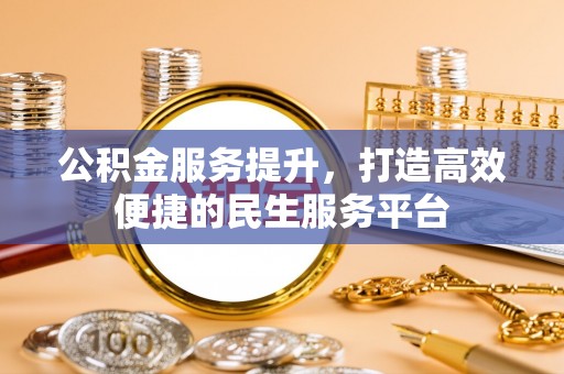 高埗公积金服务提升，打造高效便捷的民生服务平台