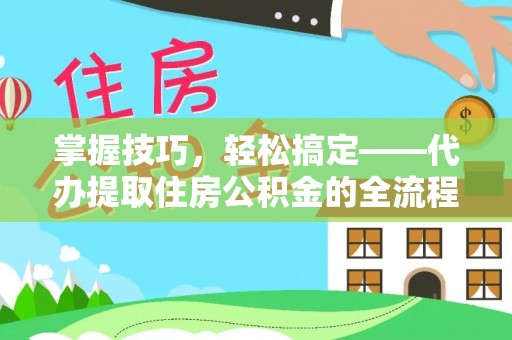 高埗掌握技巧，轻松搞定——代办提取住房公积金的全流程解析