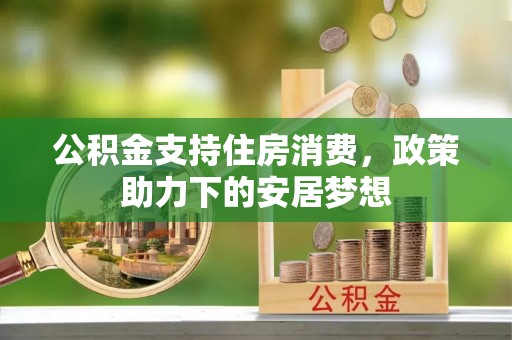 高埗公积金支持住房消费，政策助力下的安居梦想