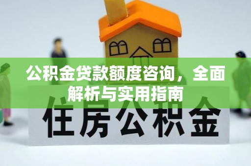 高埗公积金贷款额度咨询，全面解析与实用指南