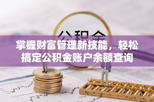 高埗掌握财富管理新技能，轻松搞定公积金账户余额查询