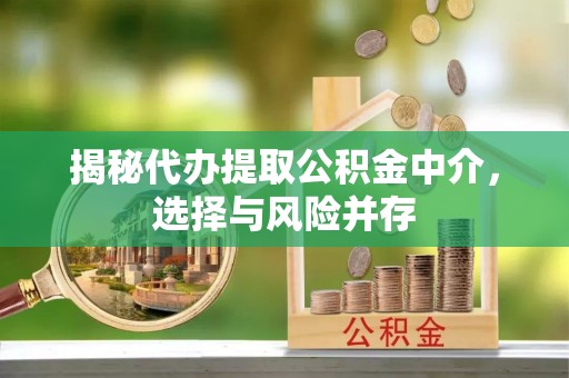 高埗揭秘代办提取公积金中介，选择与风险并存