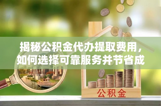 高埗揭秘公积金代办提取费用，如何选择可靠服务并节省成本