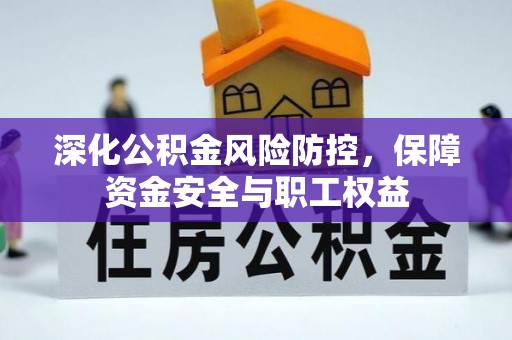 高埗深化公积金风险防控，保障资金安全与职工权益