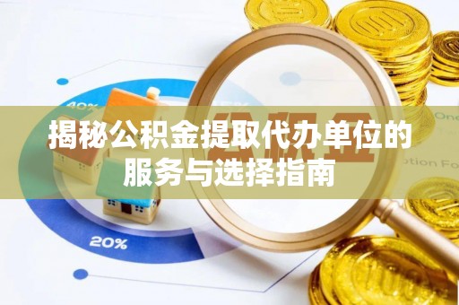 高埗揭秘公积金提取代办单位的服务与选择指南