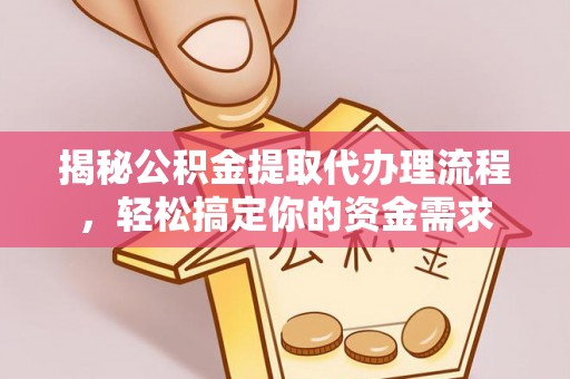 高埗揭秘公积金提取代办理流程，轻松搞定你的资金需求