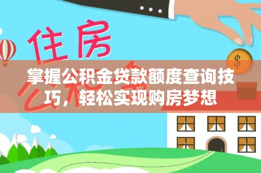 高埗掌握公积金贷款额度查询技巧，轻松实现购房梦想