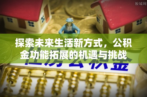 高埗探索未来生活新方式，公积金功能拓展的机遇与挑战