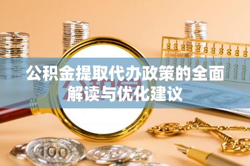 高埗公积金提取代办政策的全面解读与优化建议