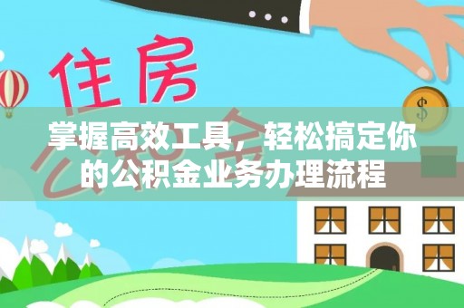高埗掌握高效工具，轻松搞定你的公积金业务办理流程