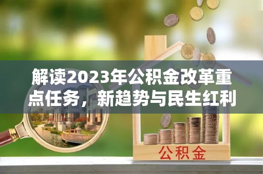 高埗解读2023年公积金改革重点任务，新趋势与民生红利