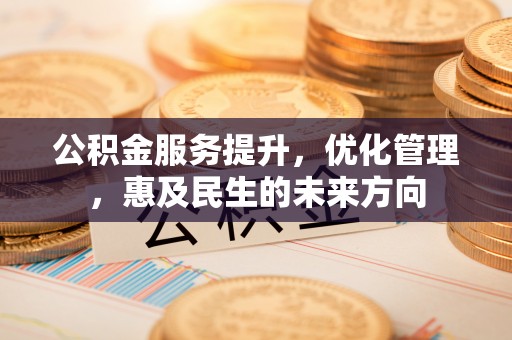 高埗公积金服务提升，优化管理，惠及民生的未来方向