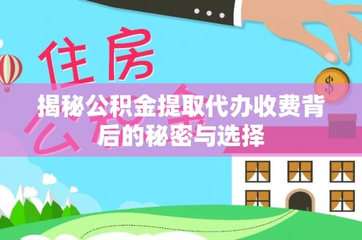 高埗揭秘公积金提取代办收费背后的秘密与选择
